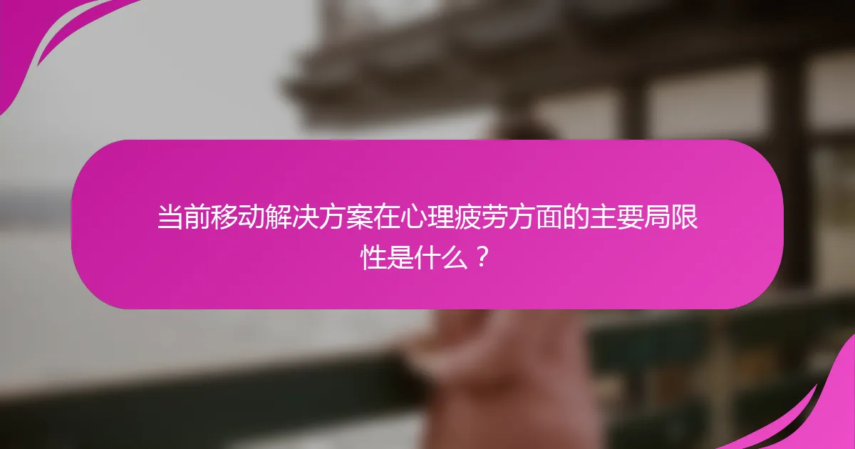当前移动解决方案在心理疲劳方面的主要局限性是什么？