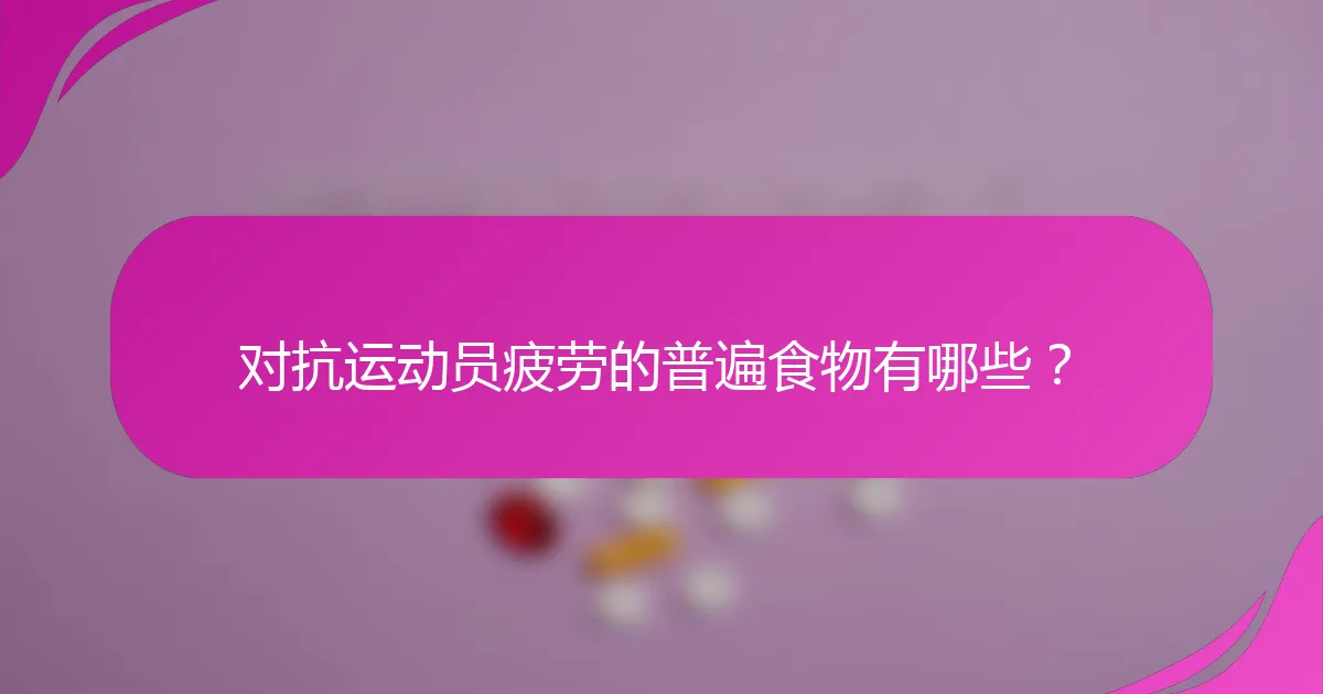 对抗运动员疲劳的普遍食物有哪些？