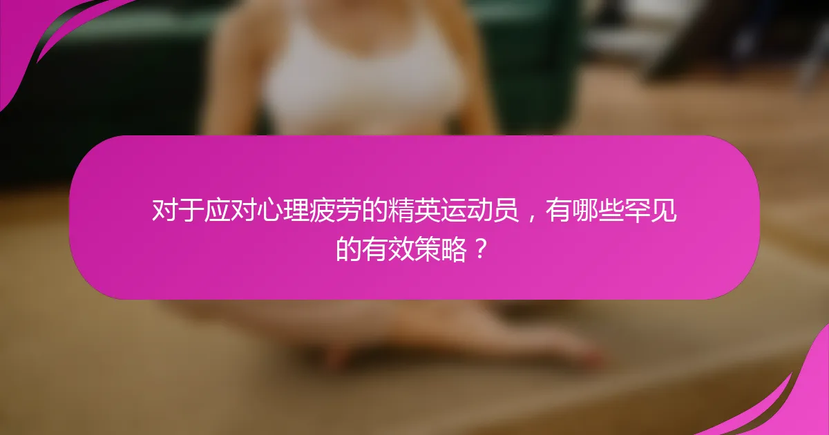 对于应对心理疲劳的精英运动员，有哪些罕见的有效策略？