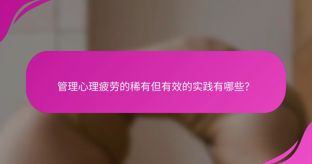管理心理疲劳的稀有但有效的实践有哪些？