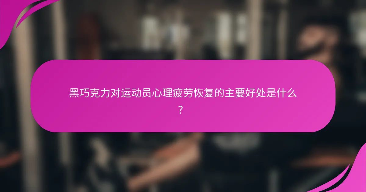 黑巧克力对运动员心理疲劳恢复的主要好处是什么？
