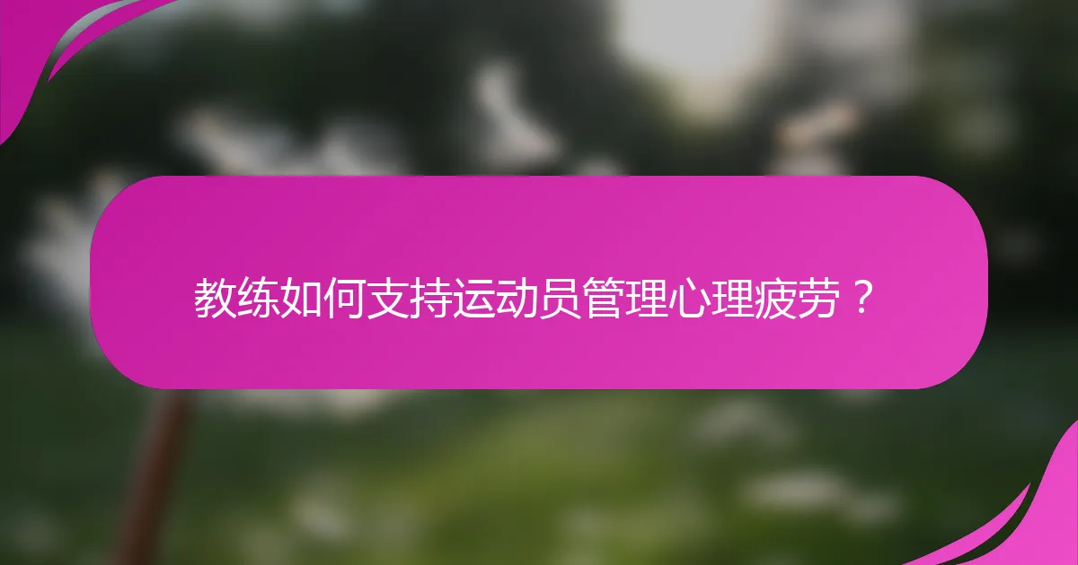 教练如何支持运动员管理心理疲劳？