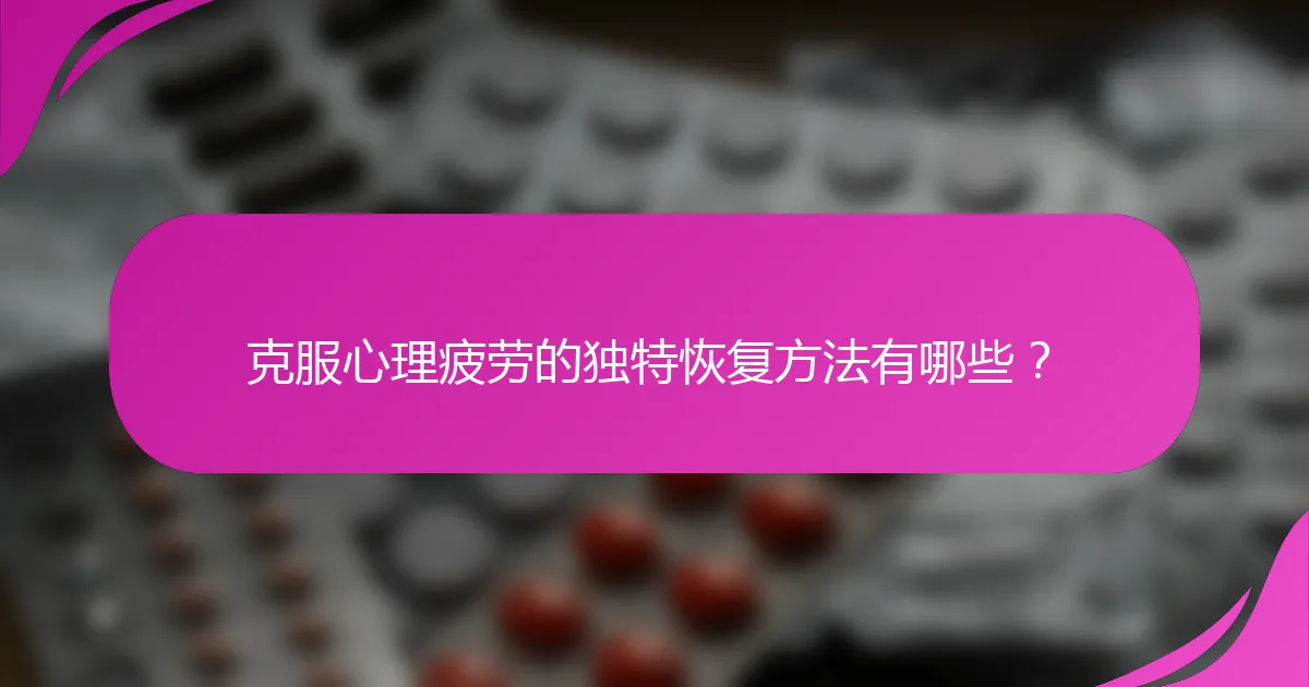 克服心理疲劳的独特恢复方法有哪些？
