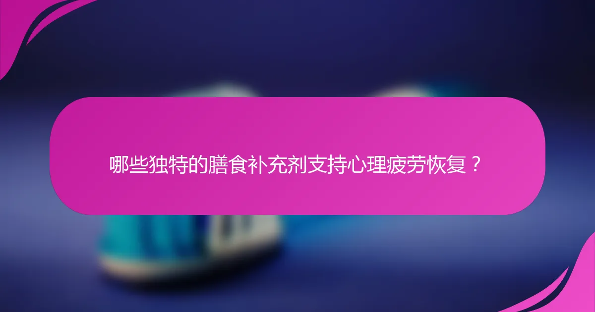 哪些独特的膳食补充剂支持心理疲劳恢复？