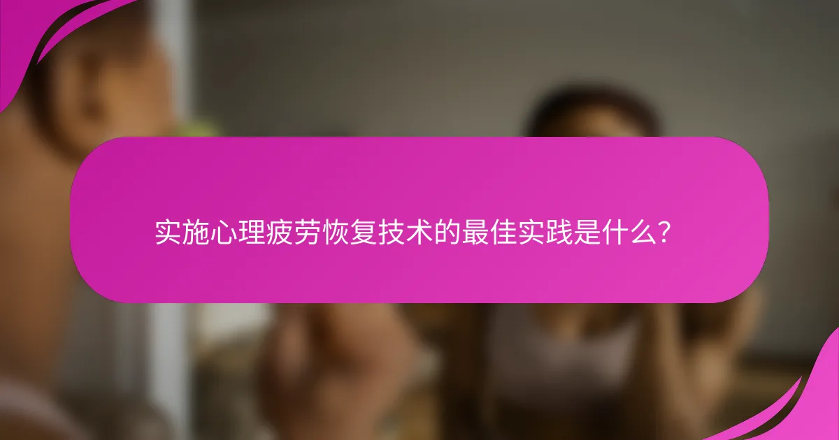 实施心理疲劳恢复技术的最佳实践是什么？