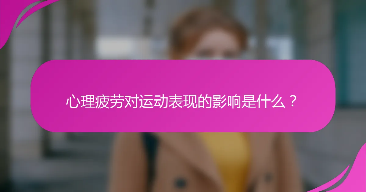 心理疲劳对运动表现的影响是什么？