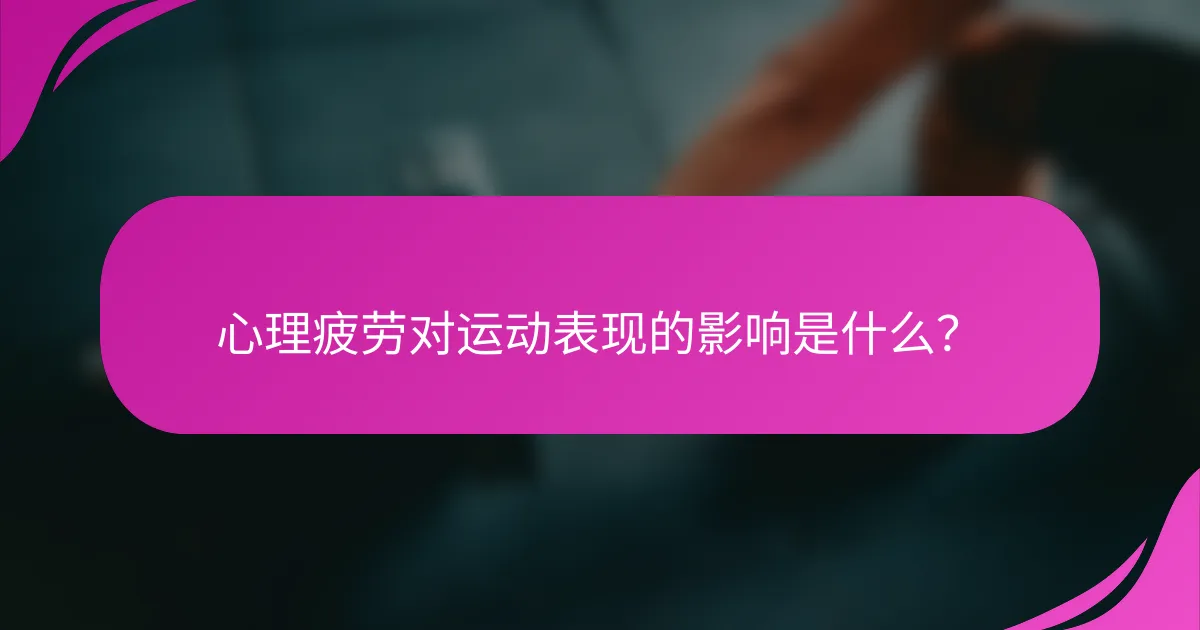 心理疲劳对运动表现的影响是什么？