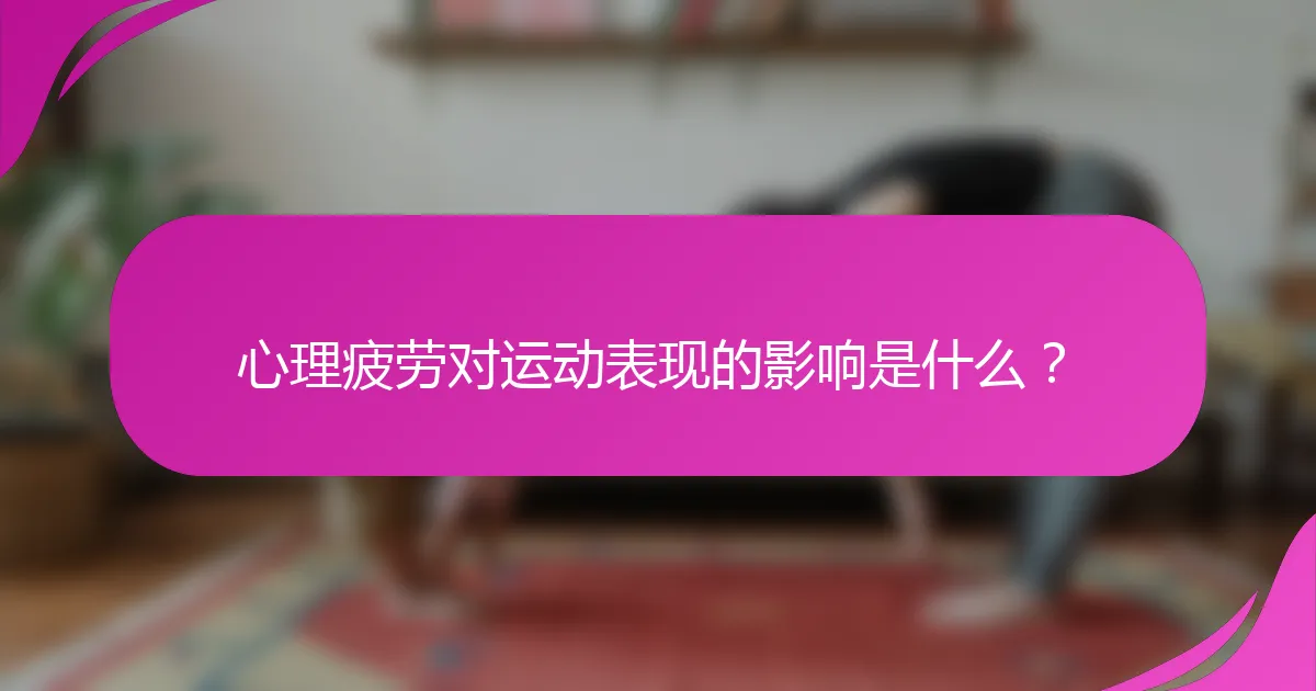 心理疲劳对运动表现的影响是什么？