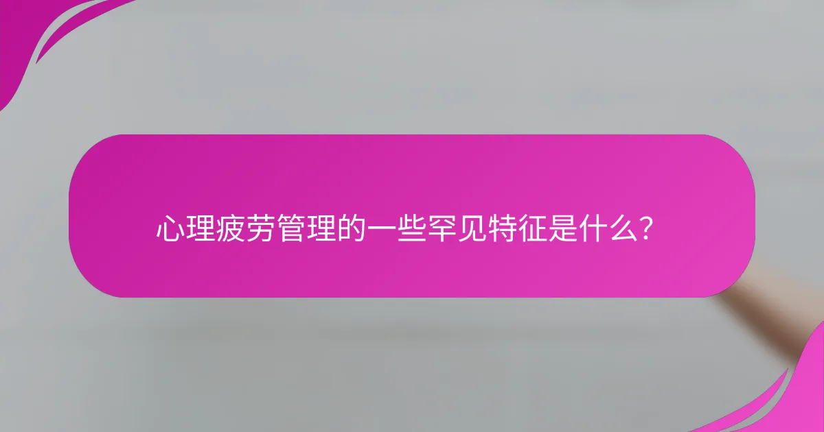 心理疲劳管理的一些罕见特征是什么？