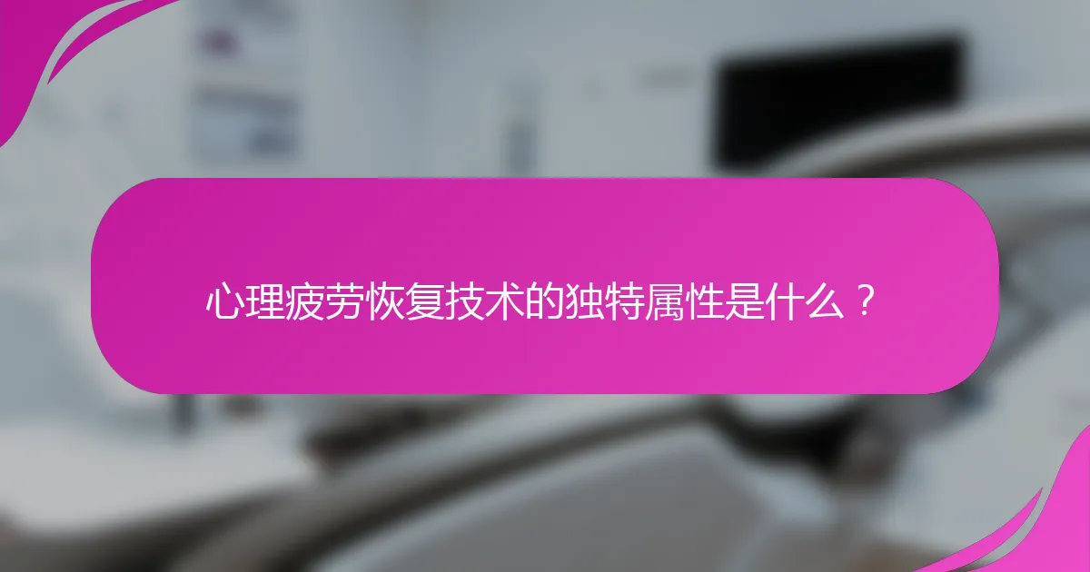 心理疲劳恢复技术的独特属性是什么？