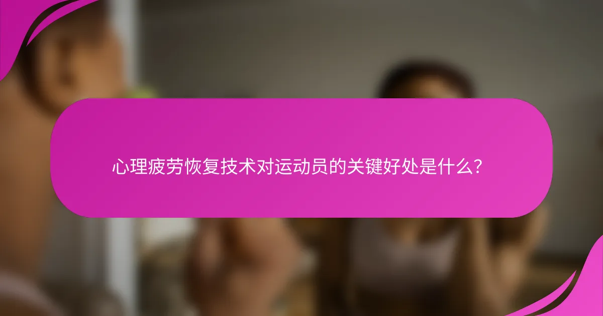 心理疲劳恢复技术对运动员的关键好处是什么？