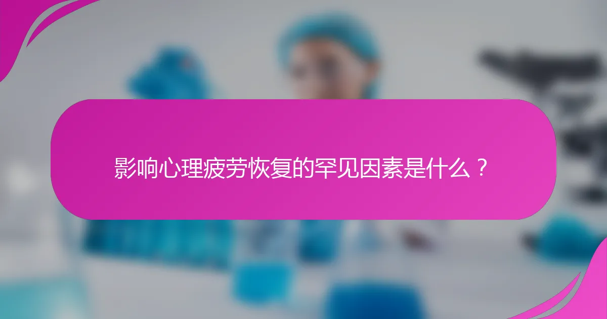 影响心理疲劳恢复的罕见因素是什么？