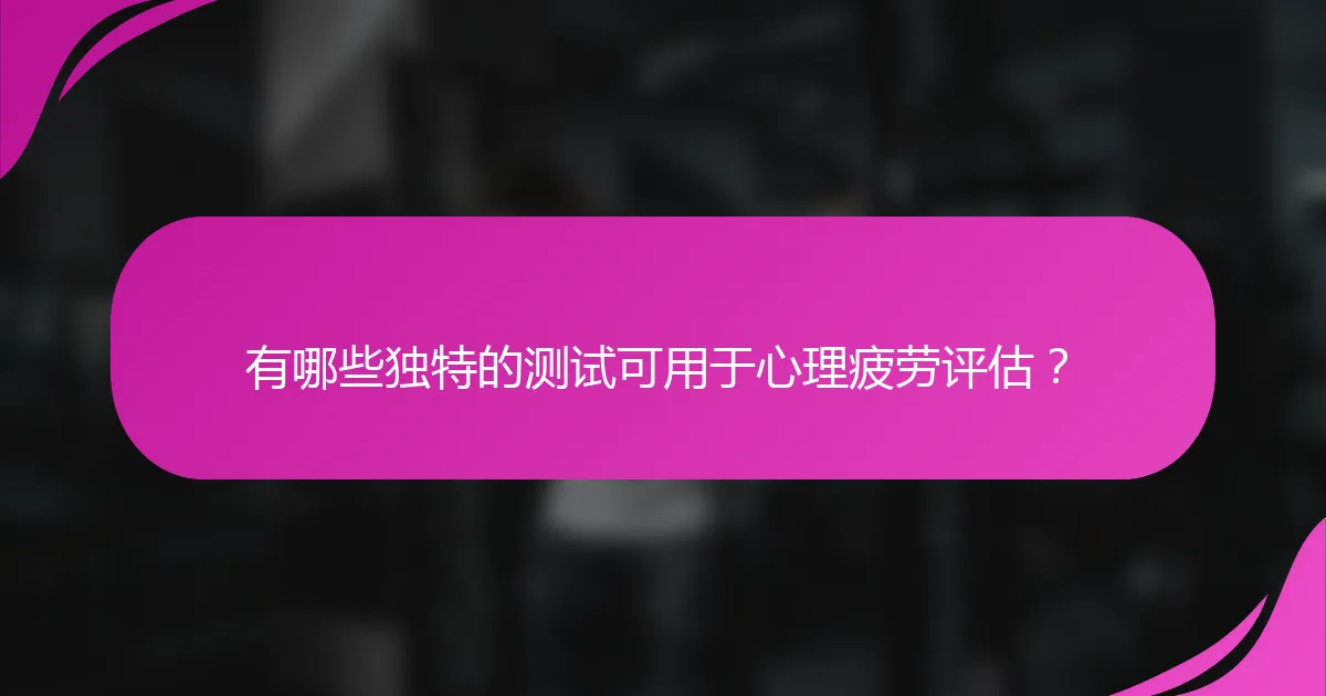 有哪些独特的测试可用于心理疲劳评估？