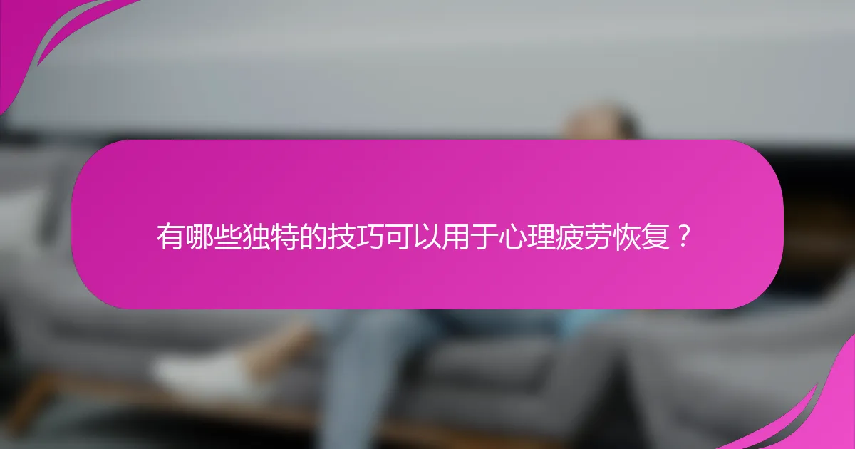 有哪些独特的技巧可以用于心理疲劳恢复？
