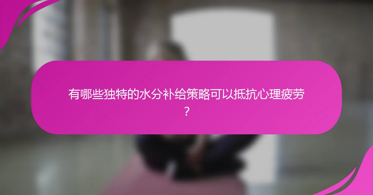 有哪些独特的水分补给策略可以抵抗心理疲劳？