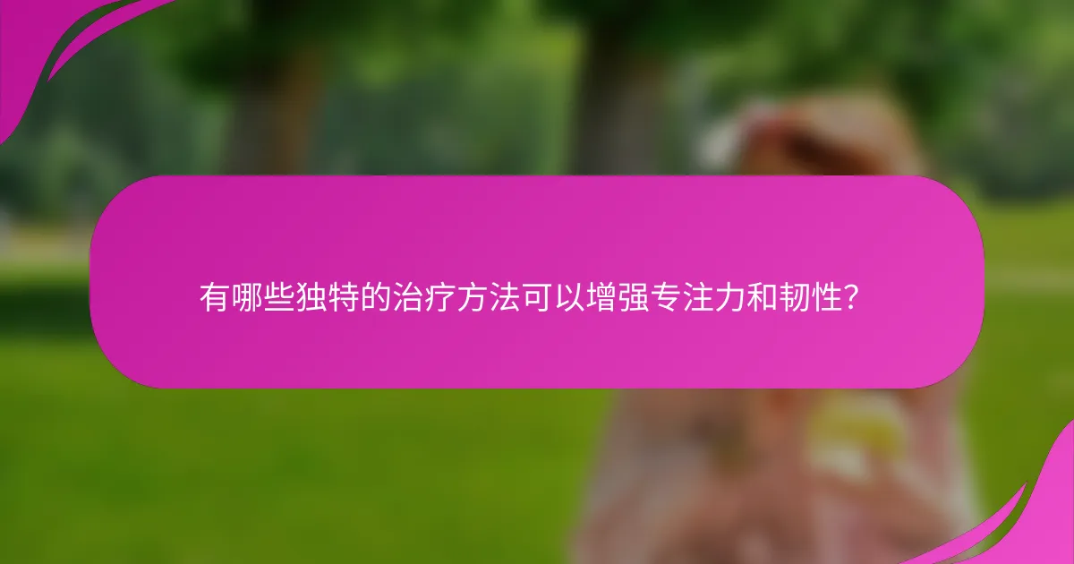 有哪些独特的治疗方法可以增强专注力和韧性？