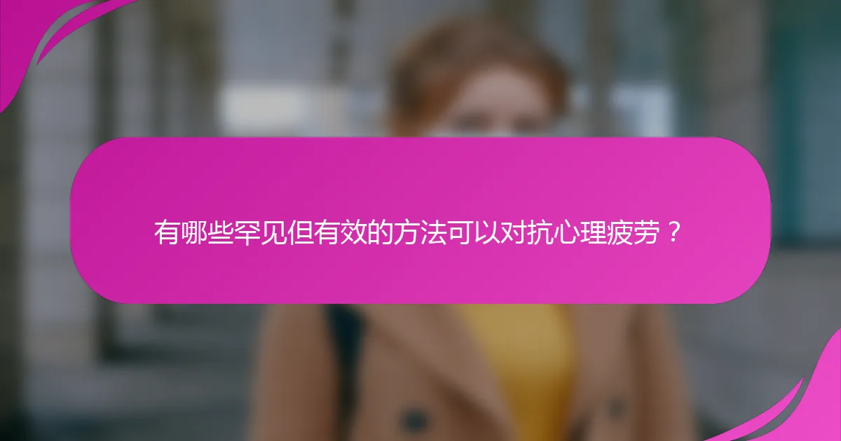 有哪些罕见但有效的方法可以对抗心理疲劳？
