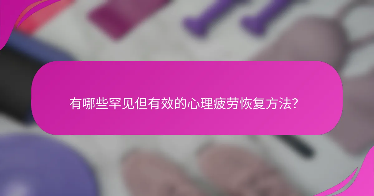有哪些罕见但有效的心理疲劳恢复方法？