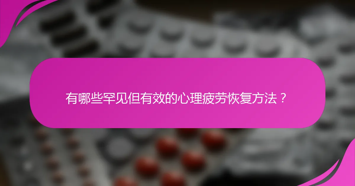 有哪些罕见但有效的心理疲劳恢复方法？