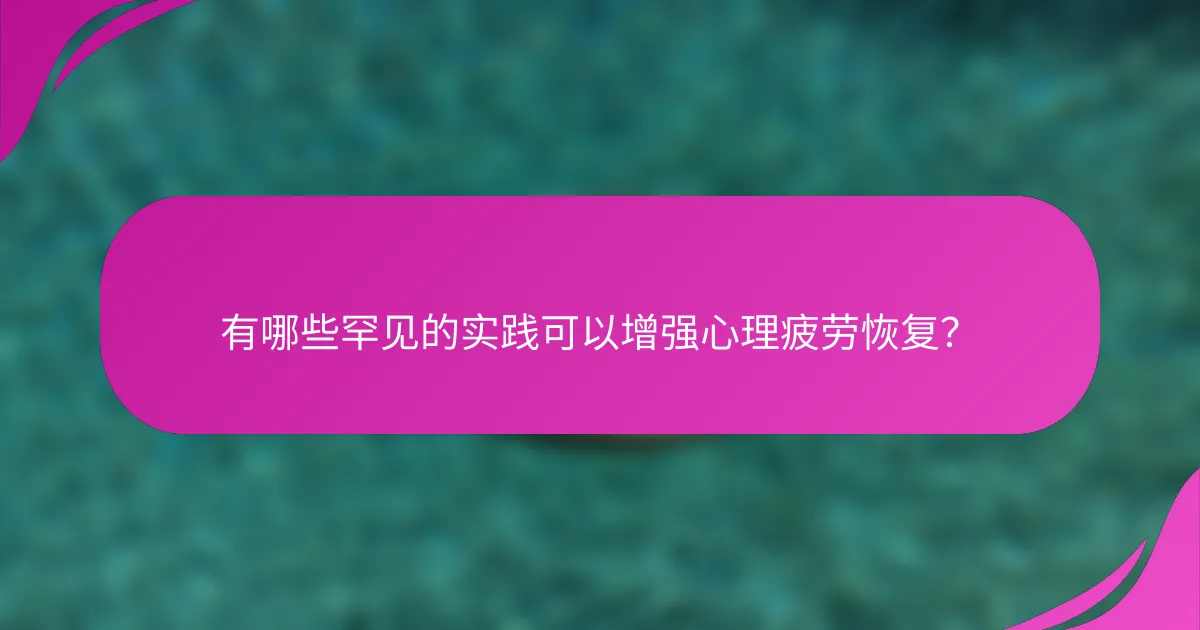 有哪些罕见的实践可以增强心理疲劳恢复？