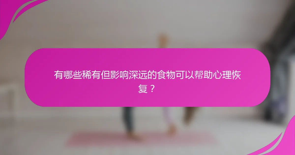 有哪些稀有但影响深远的食物可以帮助心理恢复？