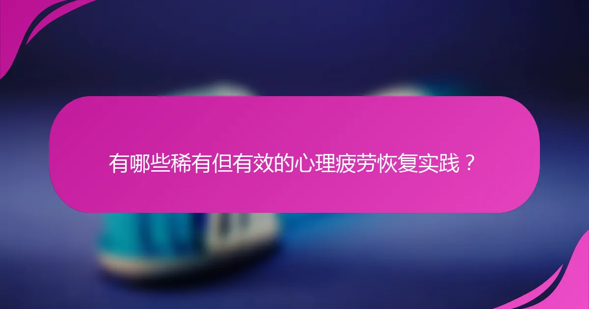 有哪些稀有但有效的心理疲劳恢复实践？