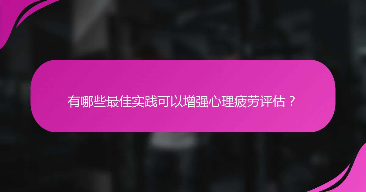 有哪些最佳实践可以增强心理疲劳评估？