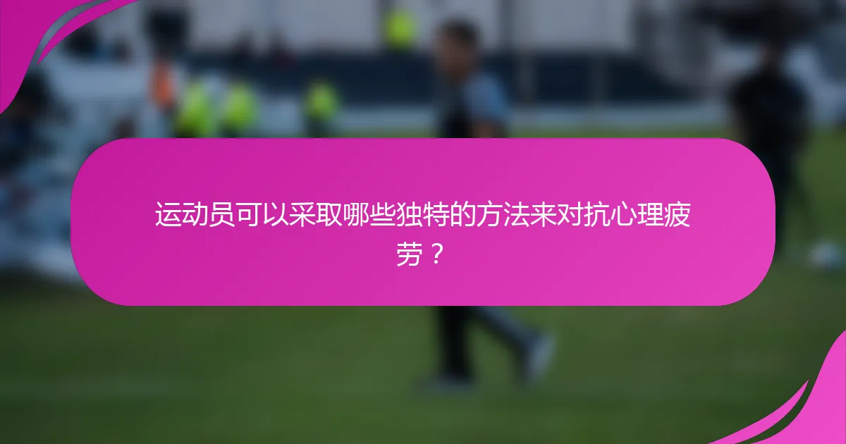运动员可以采取哪些独特的方法来对抗心理疲劳？