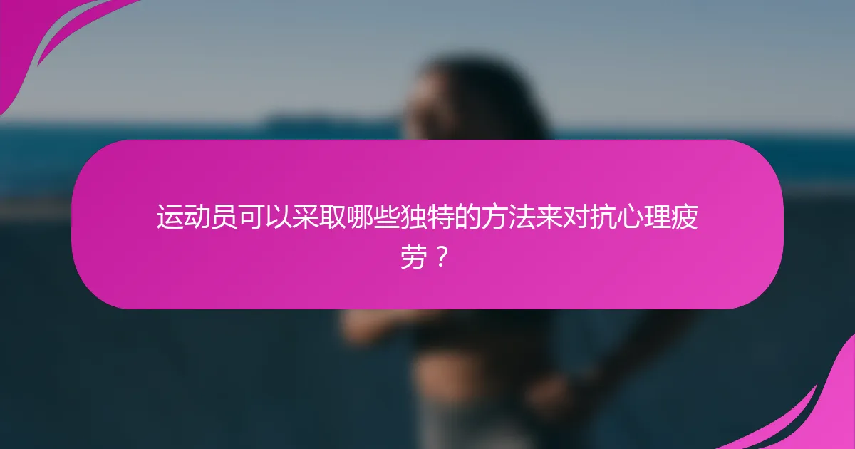 运动员可以采取哪些独特的方法来对抗心理疲劳？