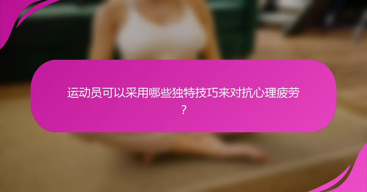 运动员可以采用哪些独特技巧来对抗心理疲劳？