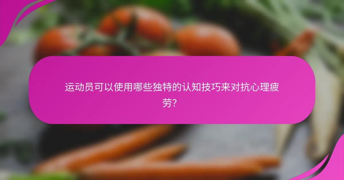 运动员可以使用哪些独特的认知技巧来对抗心理疲劳？