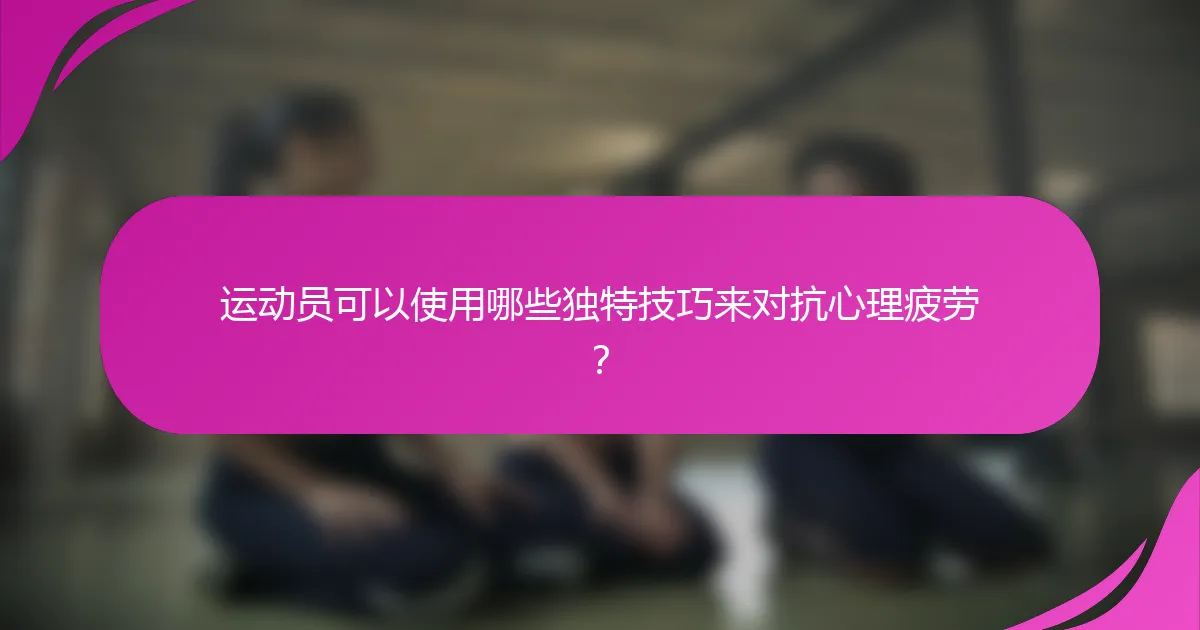 运动员可以使用哪些独特技巧来对抗心理疲劳？