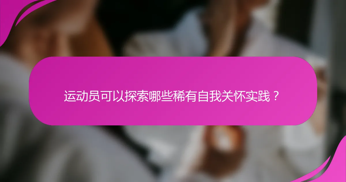 运动员可以探索哪些稀有自我关怀实践？
