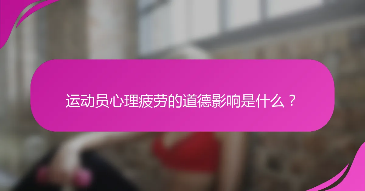 运动员心理疲劳的道德影响是什么？