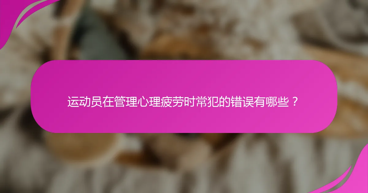运动员在管理心理疲劳时常犯的错误有哪些？