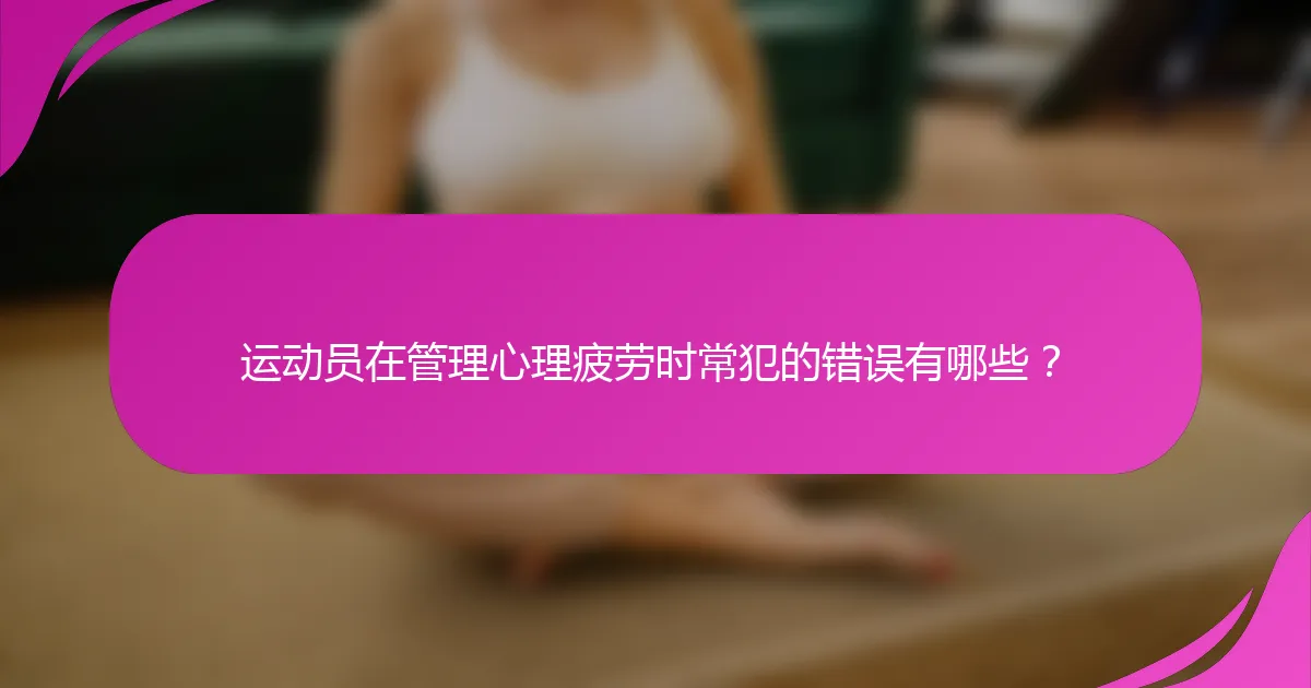 运动员在管理心理疲劳时常犯的错误有哪些？