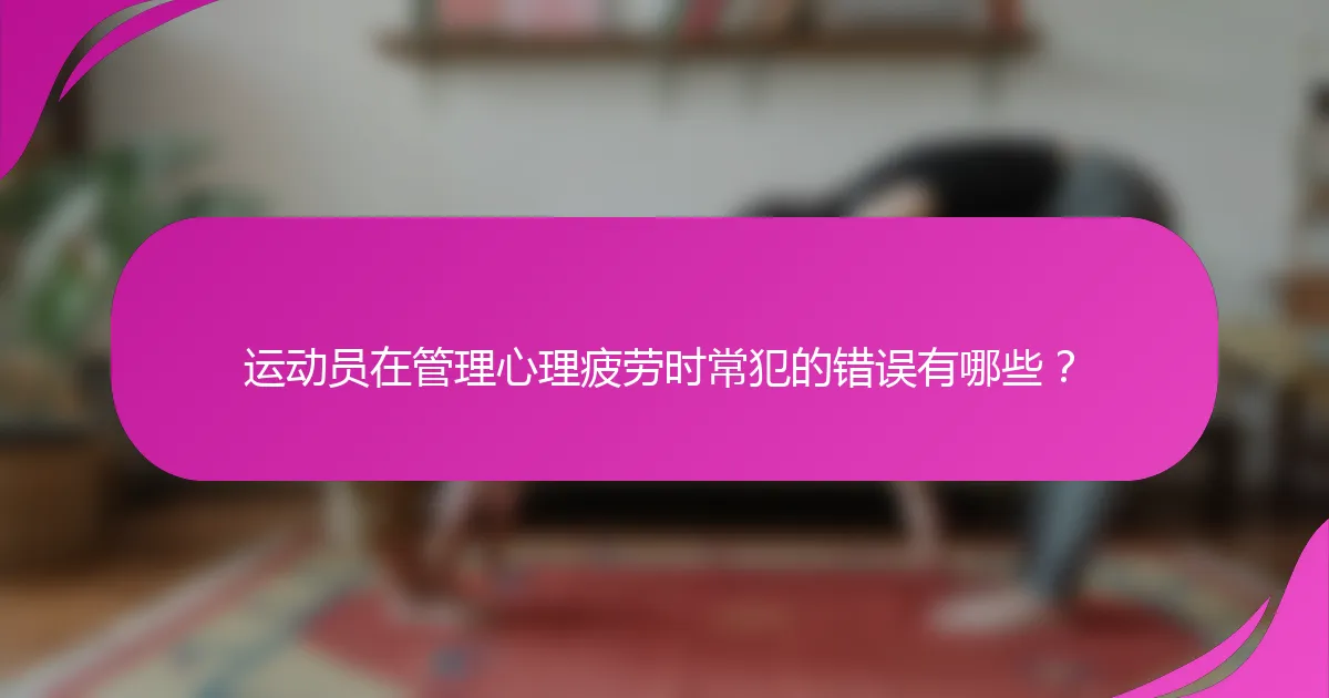 运动员在管理心理疲劳时常犯的错误有哪些？