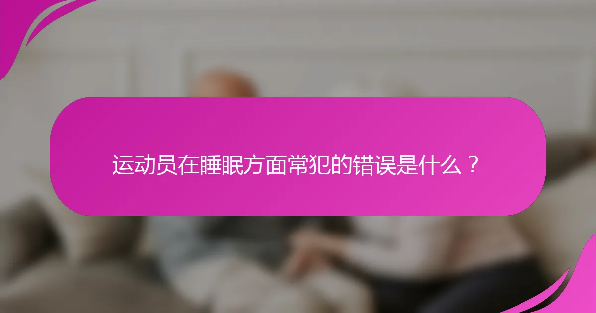 运动员在睡眠方面常犯的错误是什么？