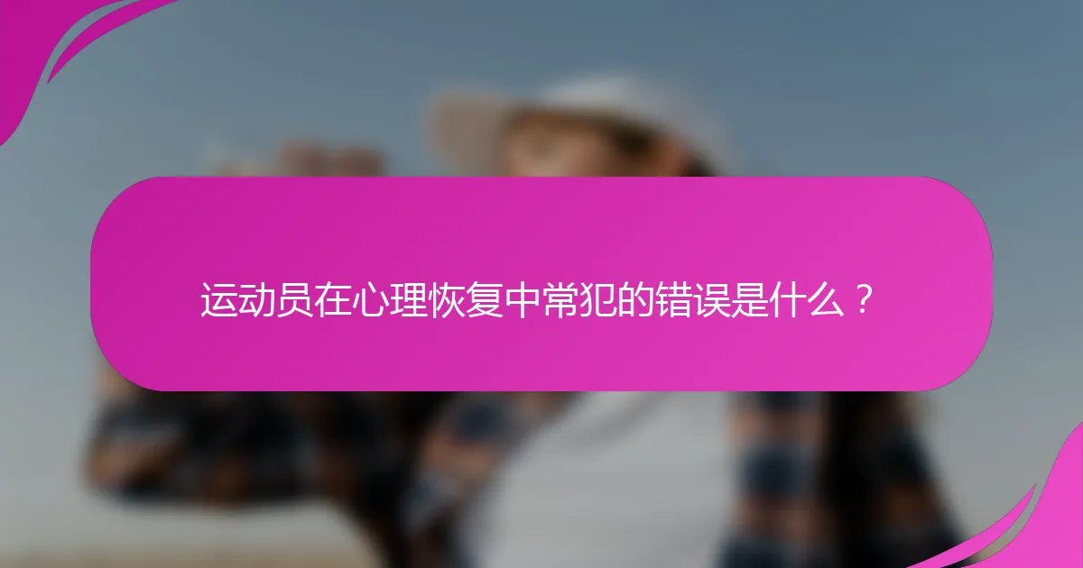 运动员在心理恢复中常犯的错误是什么？