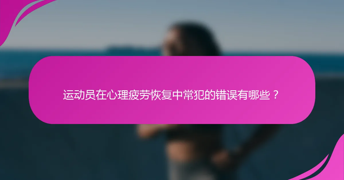 运动员在心理疲劳恢复中常犯的错误有哪些？