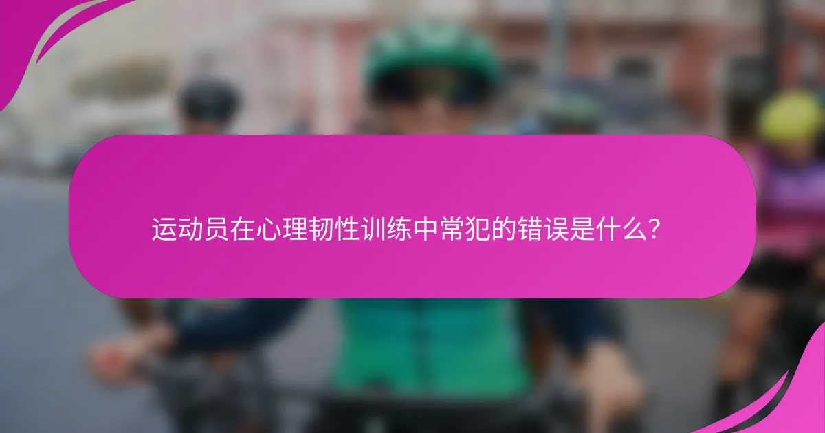 运动员在心理韧性训练中常犯的错误是什么？