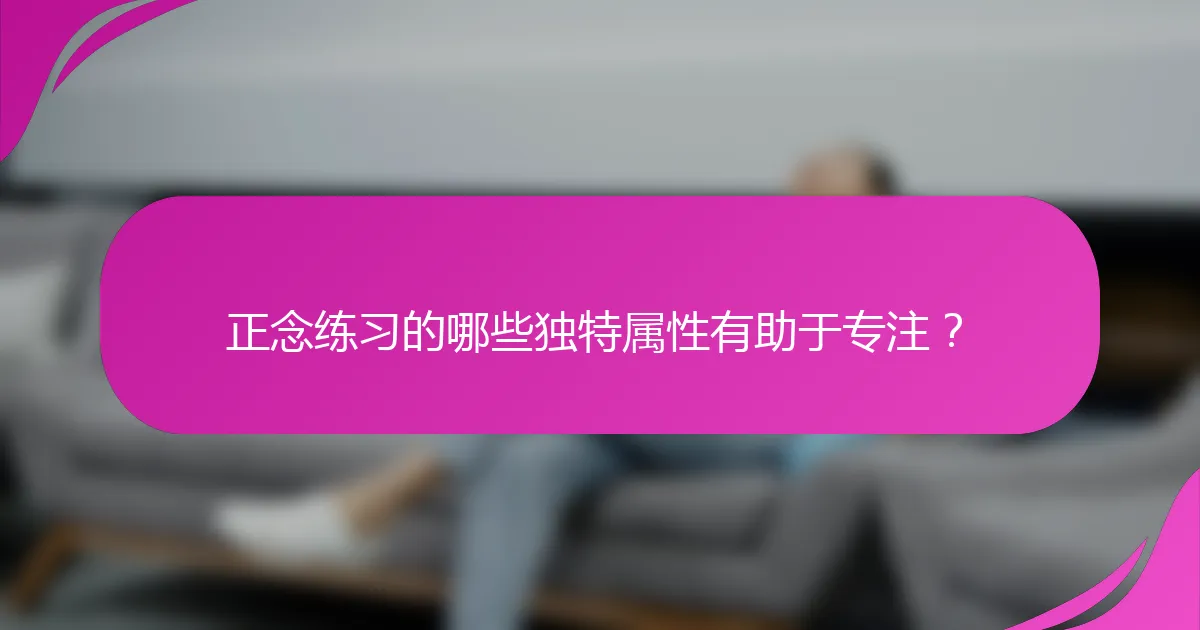 正念练习的哪些独特属性有助于专注？