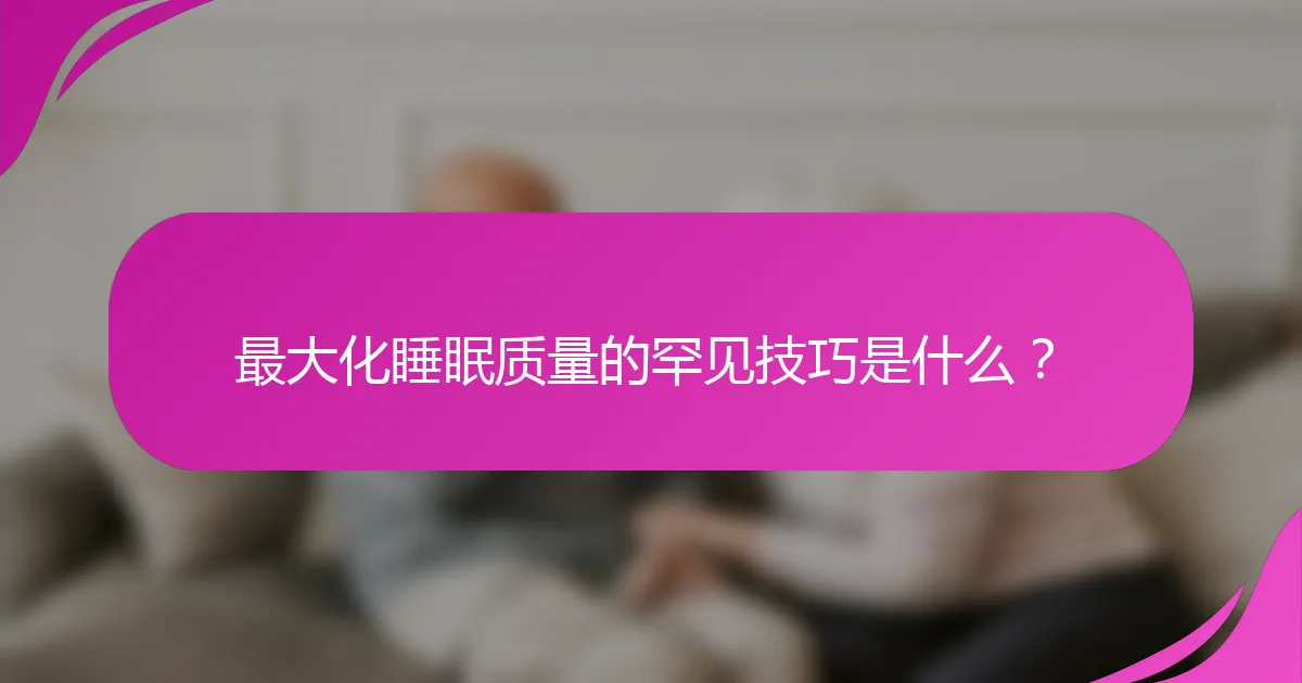 最大化睡眠质量的罕见技巧是什么？